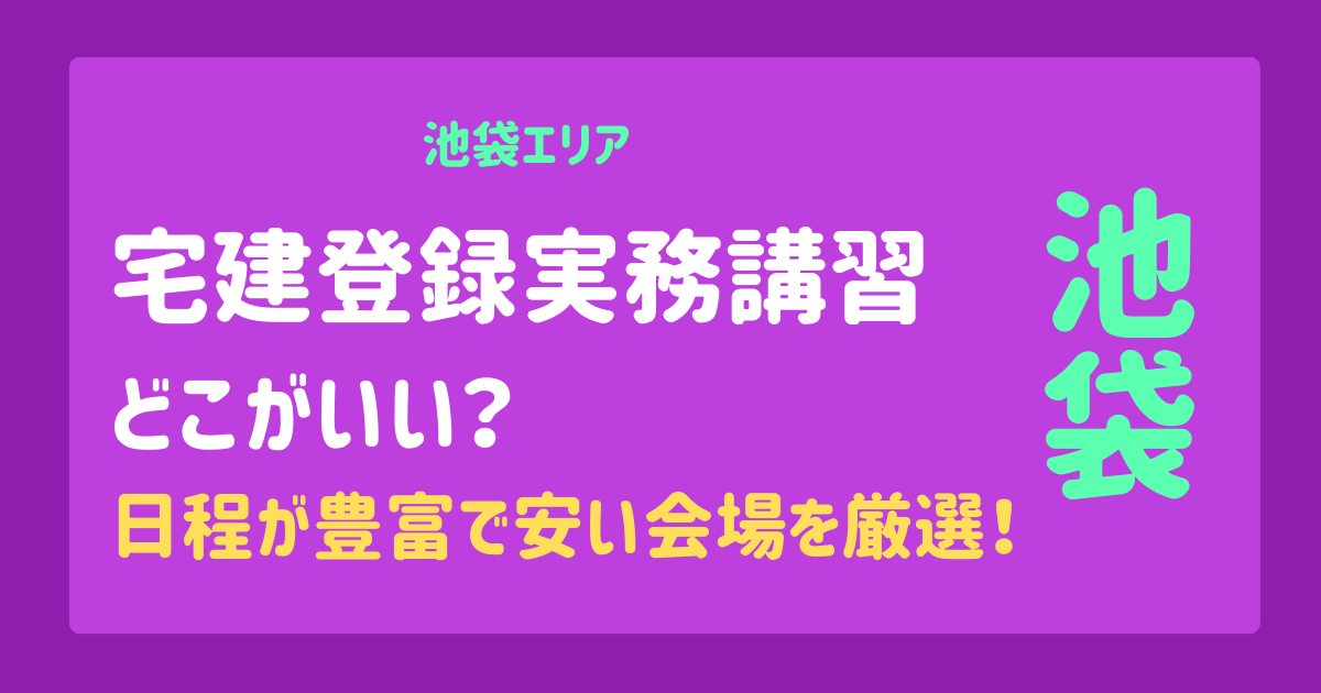 池袋の宅建登録実務講習どこがいい？日程が豊富で安い会場を厳選